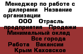 Менеджер по работе с дилерами › Название организации ­ SkyNet telecom, ООО › Отрасль предприятия ­ Продажи › Минимальный оклад ­ 40 000 - Все города Работа » Вакансии   . Крым,Каховское